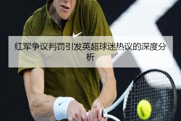 红军争议判罚引发英超球迷热议的深度分析